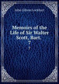 Memoirs of the Life of Sir Walter Scott, Bart. .. 7