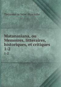 Matanasiana, ou Memoires, litteraires, historiques, et critiques. 1-2