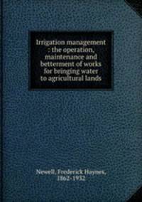 Irrigation management : the operation, maintenance and betterment of works for bringing water to agricultural lands
