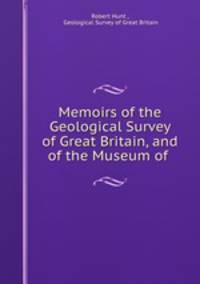 Memoirs of the Geological Survey of Great Britain, and of the Museum of .