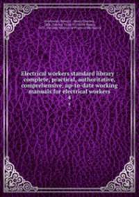 Electrical workers standard library : complete, practical, authoritative, comprehensive, up-to-date working manuals for electrical workers. 4