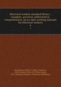 Electrical workers standard library : complete, practical, authoritative, comprehensive, up-to-date working manuals for electrical workers. 6