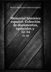 Memorial histrico espaol: Coleccin de documentos, opsculos y .. 32-34