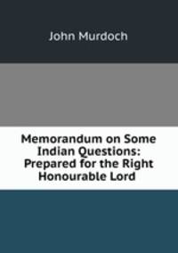 Memorandum on Some Indian Questions: Prepared for the Right Honourable Lord .