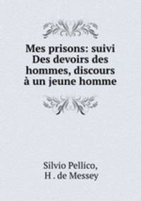 Mes prisons: suivi Des devoirs des hommes, discours a un jeune homme
