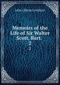 Memoirs of the Life of Sir Walter Scott, Bart. .. 2