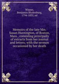 Memoirs of the late Mrs. Susan Huntington, of Boston, Mass., consisting principally of extracts from her journal and letters; with the sermon occasioned by her death