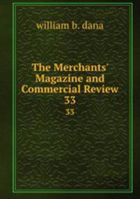 The Merchants` Magazine and Commercial Review. 33