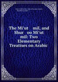 The Mi?ut mil, and Shur oo Mi?ut mil: Two Elementary Treatises on Arabic .