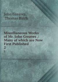Miscellaneous Works of Mr. John Greaves .: Many of which are Now First Published . 2