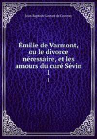 Emilie de Varmont, ou le divorce necessaire, et les amours du cure Sevin.