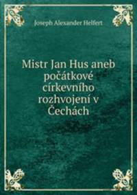 Mistr Jan Hus aneb pocatkove cirkevniho rozhvojeni v Cechach