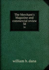 The Merchant`s Magazine and commercial review. 38