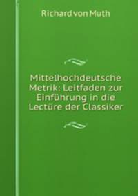 Mittelhochdeutsche Metrik: Leitfaden zur Einfuhrung in die Lecture der Classiker
