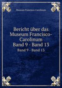 Bericht ber das Museum Francisco-Carolinum. Band 9 - Band 13