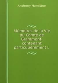 Memoires de la Vie du Comte de Grammont: contenant particulierement l .