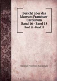 Bericht ber das Museum Francisco-Carolinum. Band 16 - Band 18