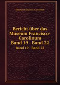 Bericht ber das Museum Francisco-Carolinum. Band 19 - Band 22