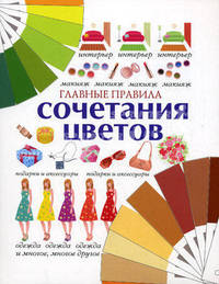 Главные правила сочетания цветов: Интерьер, макияж, подарки и аксессуары, одежда и многое, многое другое