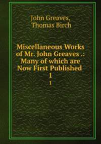 Miscellaneous Works of Mr. John Greaves .: Many of which are Now First Published . 1