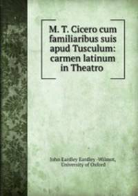 M. T. Cicero cum familiaribus suis apud Tusculum: carmen latinum in Theatro .