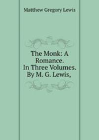 The Monk: A Romance. In Three Volumes. By M. G. Lewis, .