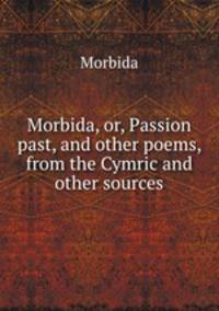 Morbida, or, Passion past, and other poems, from the Cymric and other sources