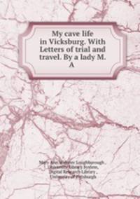 My cave life in Vicksburg. With Letters of trial and travel. By a lady M.A .
