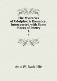 The Mysteries of Udolpho: A Romance; Interspersed with Some Pieces of Poetry. 1