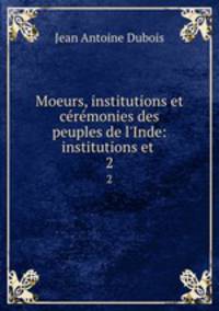 Moeurs, institutions et crmonies des peuples de l`Inde: institutions et .. 2