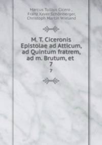 M. T. Ciceronis Epistolae ad Atticum, ad Quintum fratrem, ad m. Brutum, et .. 7