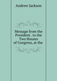Message from the President . to the Two Houses of Congress, at the .