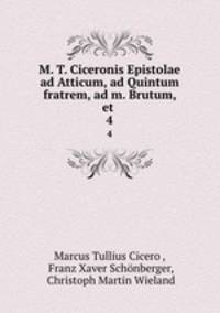 M. T. Ciceronis Epistolae ad Atticum, ad Quintum fratrem, ad m. Brutum, et .. 4