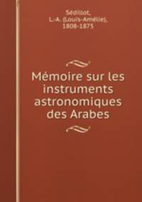 Memoire sur les instruments astronomiques des Arabes
