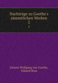 Nachtrge zu Goethe`s smmtlichen Werken. 2