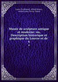 Muse de sculpture antique et moderne: ou, Description historique et graphique du Louvre et de .. 6