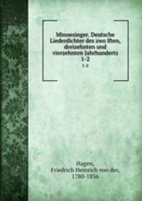 Minnesinger. Deutsche Liederdichter des zwolften, dreizehnten und vierzehnten Jahrhunderts. 1-2