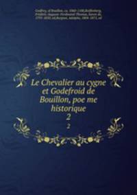 Le Chevalier au cygne et Godefroid de Bouillon, poeme historique. 2