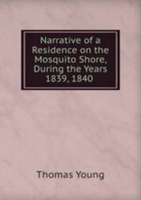 Narrative of a Residence on the Mosquito Shore, During the Years 1839, 1840 .