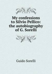 My confessions to Silvio Pellico: the autobiography of G. Sorelli