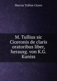M. Tullius sic Ciceronis de claris oratoribus liber, herausg. von K.G. Kuniss