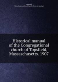 Historical manual of the Congregational church of Topsfield, Massaschusetts. 1907