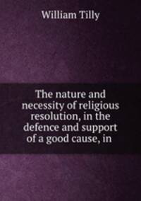 The nature and necessity of religious resolution, in the defence and support of a good cause, in .