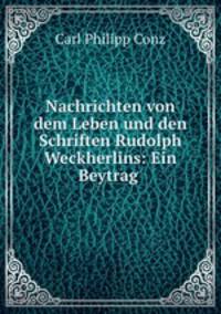 Nachrichten von dem Leben und den Schriften Rudolph Weckherlins: Ein Beytrag .