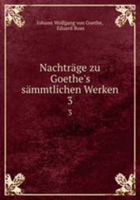 Nachtrge zu Goethe`s smmtlichen Werken. 3