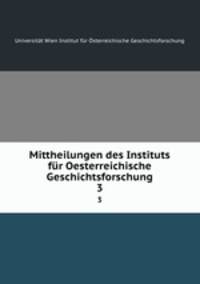 Mittheilungen des Instituts fr Oesterreichische Geschichtsforschung. 3