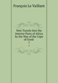 New Travels Into the Interior Parts of Africa by the Way of the Cape of Good .. 1