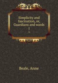 Simplicity and fascination, or, Guardians and wards. 1