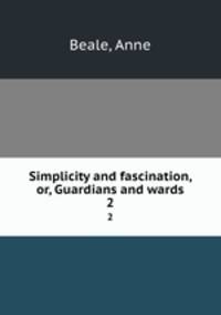 Simplicity and fascination, or, Guardians and wards. 2