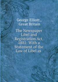 The Newspaper Libel and Registration Act, 1881: With a Statement of the Law of Libel as .